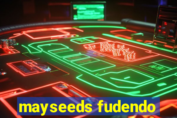 mayseeds fudendo